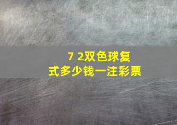 7 2双色球复式多少钱一注彩票